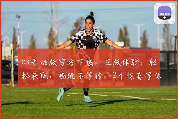 cs手机版官方下载，正版体验，轻松获取，畅玩不等待，2个惊喜等你来