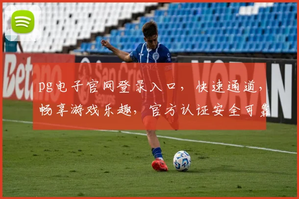 pg电子官网登录入口，快速通道，畅享游戏乐趣，官方认证安全可靠