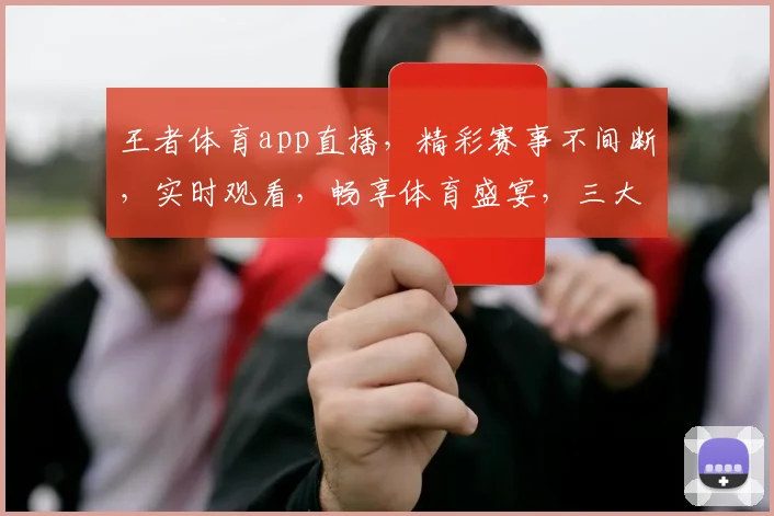 王者体育app直播，精彩赛事不间断，实时观看，畅享体育盛宴，三大热门赛事，一网打尽