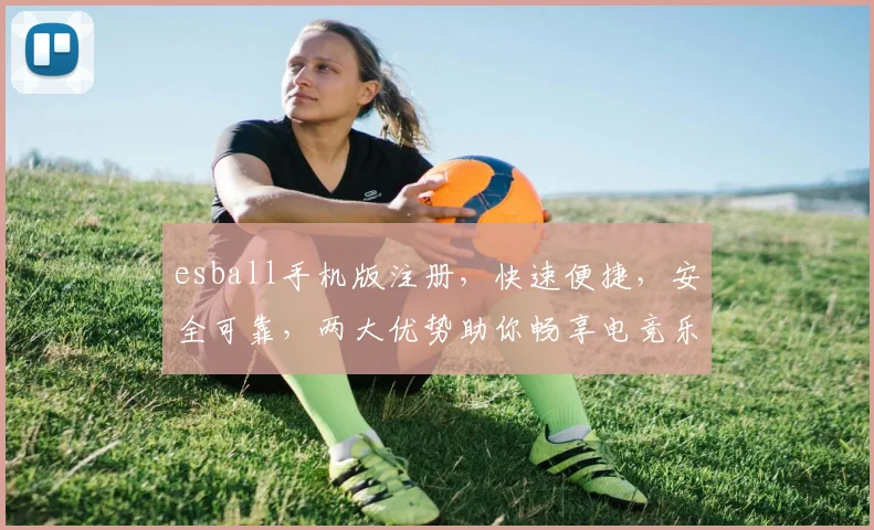 esball手机版注册，快速便捷，安全可靠，两大优势助你畅享电竞乐趣，