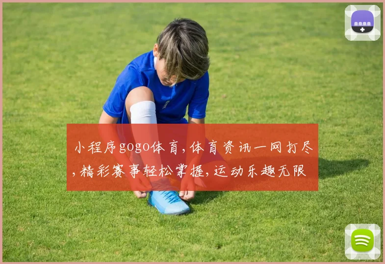 小程序gogo体育,体育资讯一网打尽,精彩赛事轻松掌握,运动乐趣无限