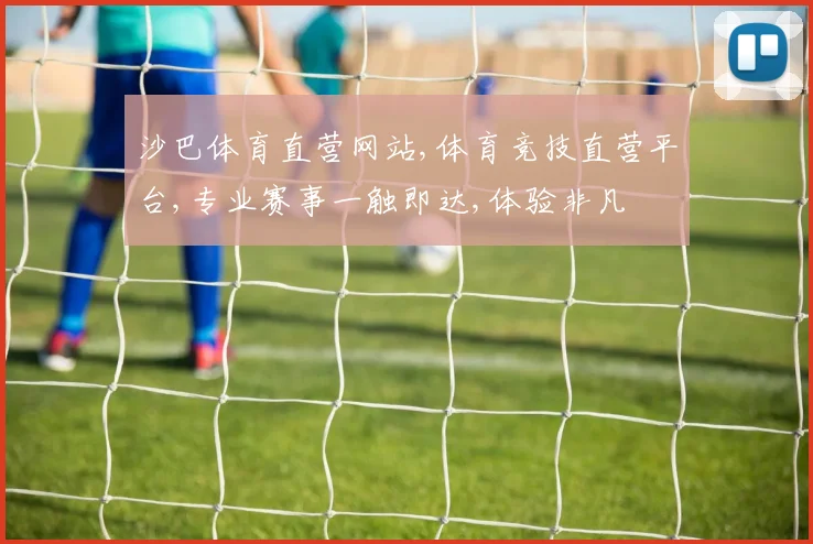 沙巴体育直营网站,体育竞技直营平台,专业赛事一触即达,体验非凡