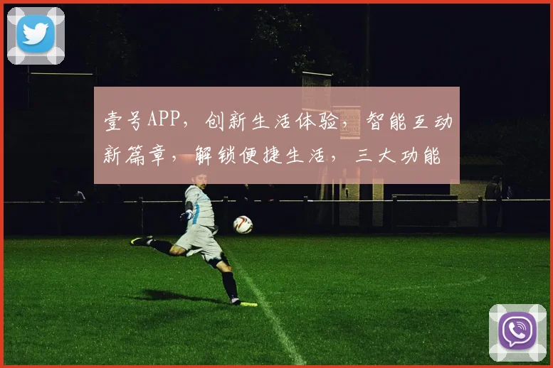 壹号APP，创新生活体验，智能互动新篇章，解锁便捷生活，三大功能亮点，让您爱不释手