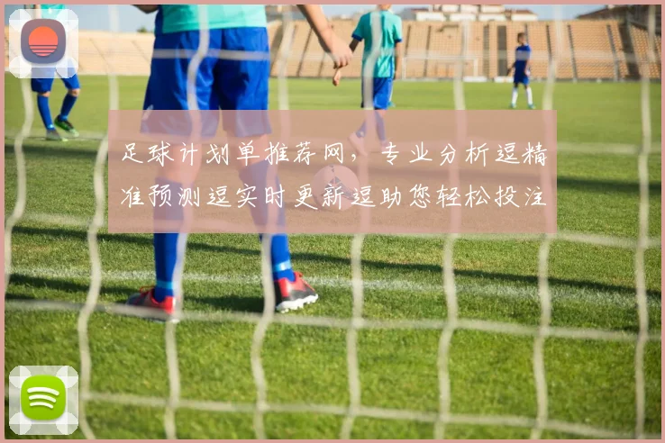足球计划单推荐网，专业分析逗精准预测逗实时更新逗助您轻松投注赢大奖