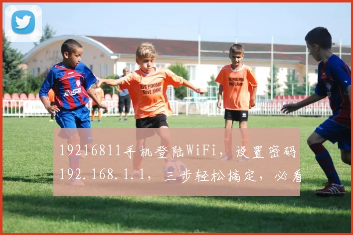 19216811手机登陆WiFi，设置密码192.168.1.1，三步轻松搞定，必看