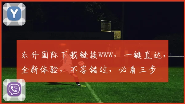 东升国际下载链接www，一键直达，全新体验，不容错过，必看三步