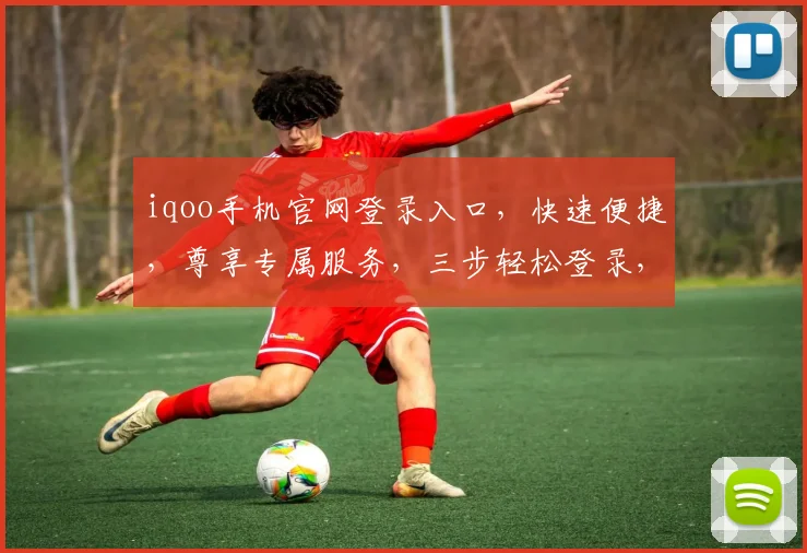 iqoo手机官网登录入口，快速便捷，尊享专属服务，三步轻松登录，体验非凡